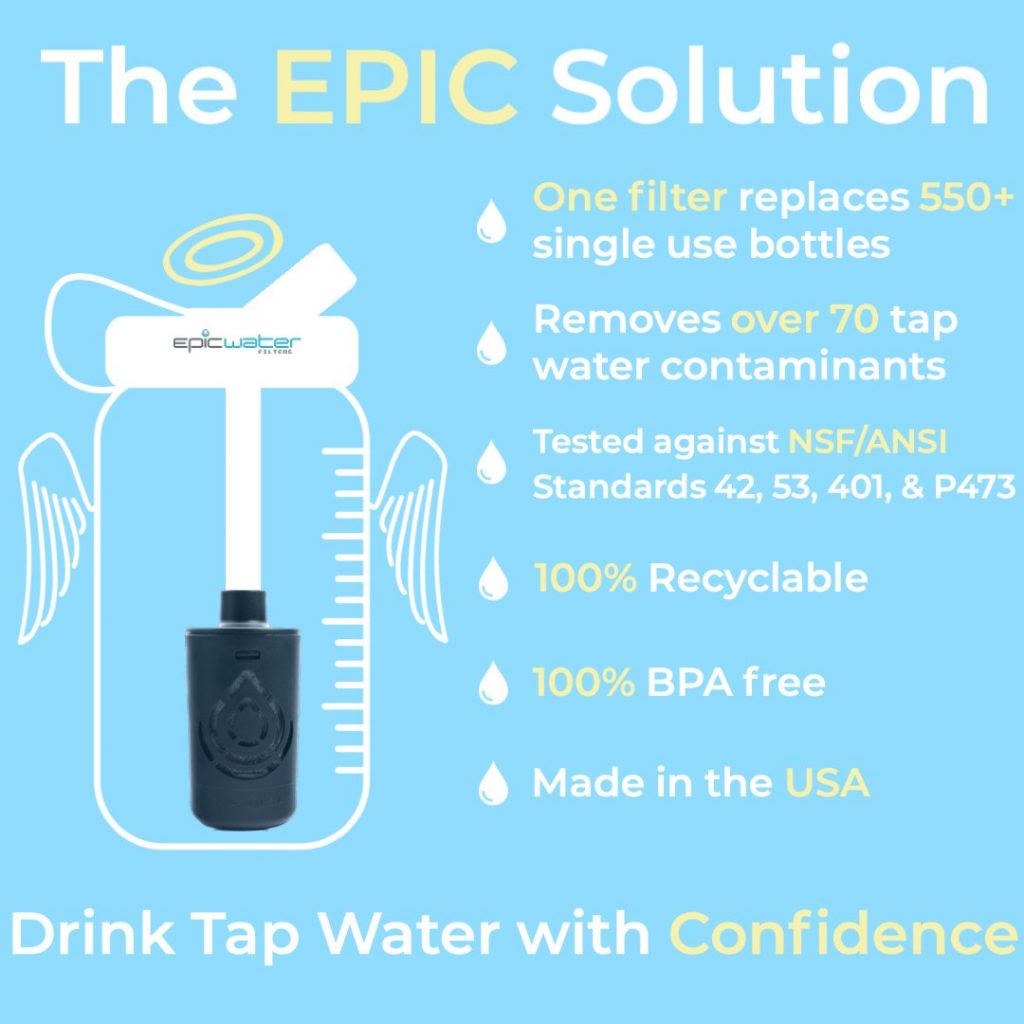 The epic solution: one filter replaces 550+ single use bottles, removes over 70 tap water contaminants, tested against NSF/ANSI standards, 100% recyclable, 100% BPA free, made in the USA